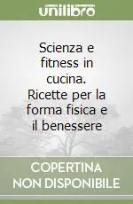 Scienza e fitness in cucina. Ricette per la forma fisica e il benessere Pagamento Sicuro