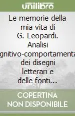 Offerta Speciale Le memorie della mia vita di G. Leopardi. Analisi cognitivo-comportamentale dei disegni letterari e delle fonti autobiografiche della tradizione