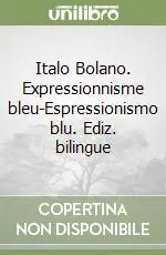 Italo Bolano. Expressionnisme bleu-Espressionismo blu. Ediz. bilingue Offerta Speciale
