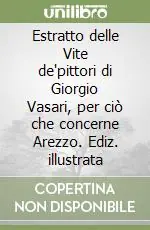 Estratto delle Vite de‘pittori di Giorgio Vasari, per ciò che concerne Arezzo. Ediz. illustrata Offerta Lampo