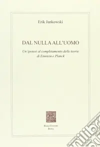 Offerta Limitata Dal nulla all‘uomo. Un‘ipotesi al completamento delle teorie di Einstein e Planck