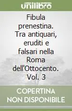 Fibula prenestina. Tra antiquari, eruditi e falsari nella Roma dell‘Ottocento. Vol. 3 Nuova Collezione