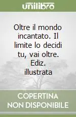 Oltre il mondo incantato. Il limite lo decidi tu, vai oltre. Ediz. illustrata Super Prezzo