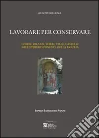 Lavorare per conservare. Chiese, palazzi, torri, ville, castelli nell‘estremo ponente della Liguria. Ediz. illustrata Prezzo Ridotto