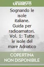 Sognando le isole italiane. Guida per radioamatori. Vol. 1 Tutte le isole del mare Adriatico Affare