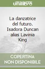 Prezzo Scontato La danzatrice del futuro. Isadora Duncan alias Lavinia King