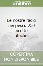Le nostre radici nei pesci. 250 ricette ittiche Super Prezzo