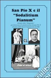 San Pio X ed il «Sodalitium pianum». Estratto della «Disquisitio» per il processo di canonizzazione di papa Pio X ad opera della Sacra Congregazione dei Riti Offerta Lampo