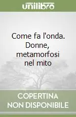 Direttamente Dal Produttore Come fa l‘onda. Donne, metamorfosi nel mito