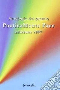 Poeticamente pace. Antologia premio 2007 organizzato dalla provincia di Roma e dalla fondazione Marino Piazzolla Soddisfatti O Rimborsati