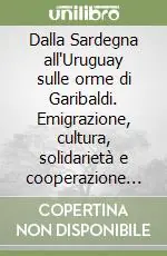 Ordina Subito Dalla Sardegna all‘Uruguay sulle orme di Garibaldi. Emigrazione, cultura, solidarietà e cooperazione sanitaria nelle interviste e negli articoli della stampa sarda..