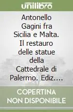 Antonello Gagini fra Sicilia e Malta. Il restauro delle statue della Cattedrale di Palermo. Ediz. illustrata Non Perdere