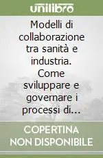 Offerta Del Giorno Modelli di collaborazione tra sanità e industria. Come sviluppare e governare i processi di partnership all‘interno della filiera della salute