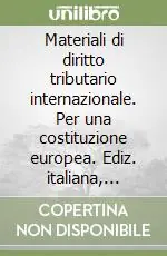 Materiali di diritto tributario internazionale. Per una costituzione europea. Ediz. italiana, inglese e spagnola Professionale