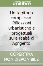 Un territorio complesso. Riflessioni urbanistiche e progettuali sulla realtà di Agrigento Vendita Finale