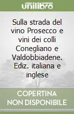 Professionale Sulla strada del vino Prosecco e vini dei colli Conegliano e Valdobbiadene. Ediz. italiana e inglese