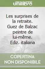 Les surprises de la retraite. Guez de Balzac peintre de lui-même. Ediz. italiana Promozione Esclusiva