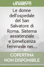 Le donne dell‘ospedale del San Salvatore di Roma. Sistema assistenziale e beneficenza femminile nei secoli XV e XVI Esclusivo
