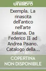 Nuovo Arrivo Exempla. La rinascita dell‘antico nell‘arte italiana. Da Federico II ad Andrea Pisano. Catalogo della mostra (Rimini, 20 aprile-7 settembre 2008). Ediz. illustrata