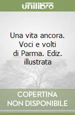 Una vita ancora. Voci e volti di Parma. Ediz. illustrata Affare