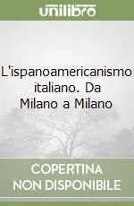 Sconto L‘ispanoamericanismo italiano. Da Milano a Milano