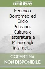 Federico Borromeo ed Ericio Puteano. Cultura e letteratura a Milano agli inizi del Seicento Acquista Ora