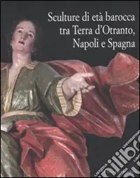 Sculture di età barocca tra Terra d‘Otranto, Napoli e Spagna. Catalogo della mostra (Lecce, 16 dicembre 2007-28 maggio 2008). Ediz. illustrata Prezzo Di Fabbrica