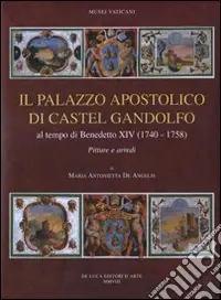 Il palazzo apostolico di Castel Gandolfo. Al tempo di Benedetto XIV (1740-1758). Pitture e arredi. Ediz. illustrata Solo Oggi
