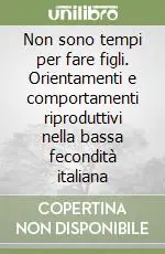 Bestseller Non sono tempi per fare figli. Orientamenti e comportamenti riproduttivi nella bassa fecondità italiana