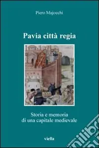 Pavia città regia. Storia e memoria di una capitale medievale Soddisfatti O Rimborsati