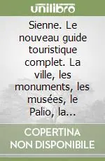 Prezzo Conveniente Sienne. Le nouveau guide touristique complet. La ville, les monuments, les musées, le Palio, la cuisine. Ediz. illustrata