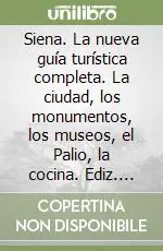 Siena. La nueva guía turística completa. La ciudad, los monumentos, los museos, el Palio, la cocina. Ediz. illustrata Offerta Speciale