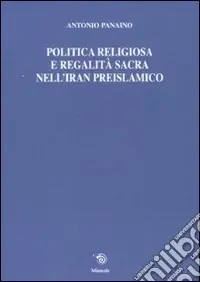 Politica religiosa e regalità sacra nell‘Iran preislamico. Ediz. italiana, inglese e francese Più Venduto