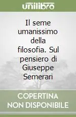 Il seme umanissimo della filosofia. Sul pensiero di Giuseppe Semerari Offerta Lampo