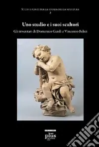 Affare Uno studio e i suoi scultori. Gli inventari di Domenico Guidi e Vincenzo Felici. Ediz. illustrata