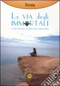 Soddisfatti O Rimborsati La via degli immortali. Come ritrovare la chiave per l‘immortalità