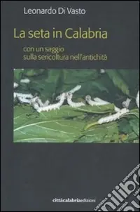 Acquista Ora La seta in Calabria con un saggio sulla sericoltura nell‘antichità