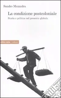 Consegna Rapida La condizione postcoloniale. Storia e politica nel mondo globale