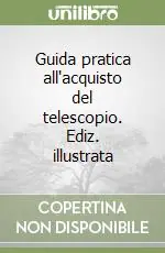Guida pratica all‘acquisto del telescopio. Ediz. illustrata Ultima Occasione