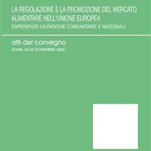 La regolazione e la promozione del mercato alimentare nell‘Unione Europea. Esperienze giuridiche comunitarie e nazionali. Atti del Convegno (Udine, 2006) Scelto Dai Clienti