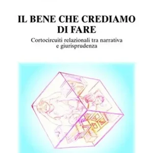 Il bene che crediamo di fare. Cortocircuiti relazionali tra narrativa e giurisprudenza Bestseller