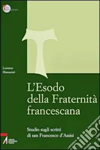 Solo Oggi L‘Esodo della fraternità francescana. Studio sugli scritti di San Francesco d‘Assisi