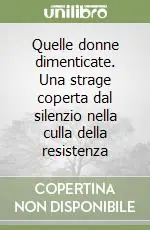 Direttamente Dal Produttore Quelle donne dimenticate. Una strage coperta dal silenzio nella culla della resistenza