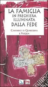 La famiglia in preghiera illuminata dalla fede. Cammino di Quaresima e Pasqua Must-Have