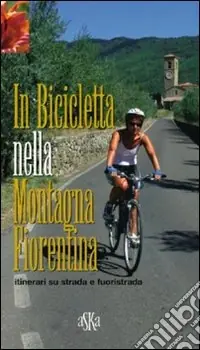 In bicicletta nella montagna fiorentina. Itinerari su strada e fuoristrada Miglior Prezzo