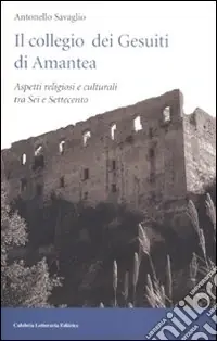 Occasione Imperdibile Il collegio dei Gesuiti di Amantea. Aspetti religiosi e culturali tra Sei e Settecento. Ediz. illustrata
