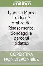 Novità Isabella Morra fra luci e ombre del Rinascimento. Sondaggi e percorsi didattici