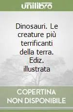 Dinosauri. Le creature più terrificanti della terra. Ediz. illustrata Ultima Occasione