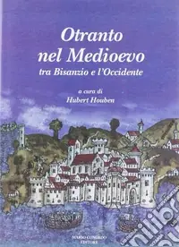 Otranto nel Medioevo. Tra Bisanzio e l‘Occidente. Ediz. illustrata Nuova Collezione