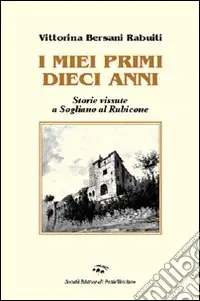 I miei primi dieci anni. Storie vissute a Sogliano al Rubicone Reso Gratuito